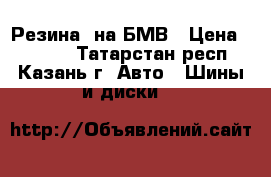 Резина  на БМВ › Цена ­ 5 000 - Татарстан респ., Казань г. Авто » Шины и диски   